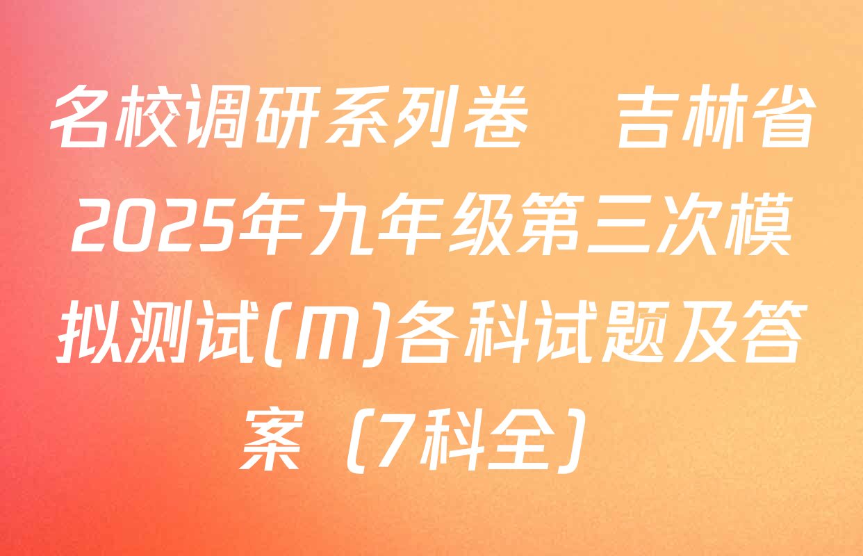 名校调研系列卷•吉林省2025年九年级第三次模拟测试(M)各科试题及答案（7科全）