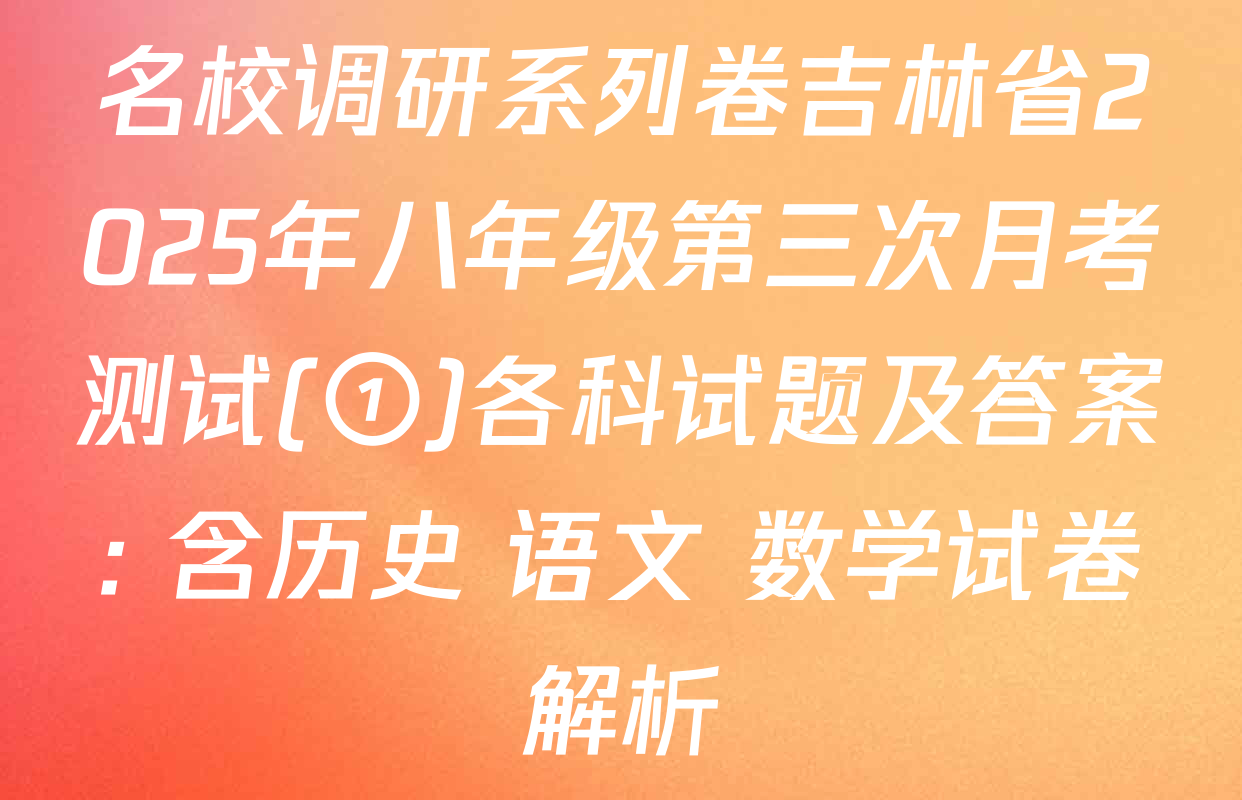 名校调研系列卷吉林省2025年八年级第三次月考测试(①)各科试题及答案: 含历史 语文 数学试卷解析