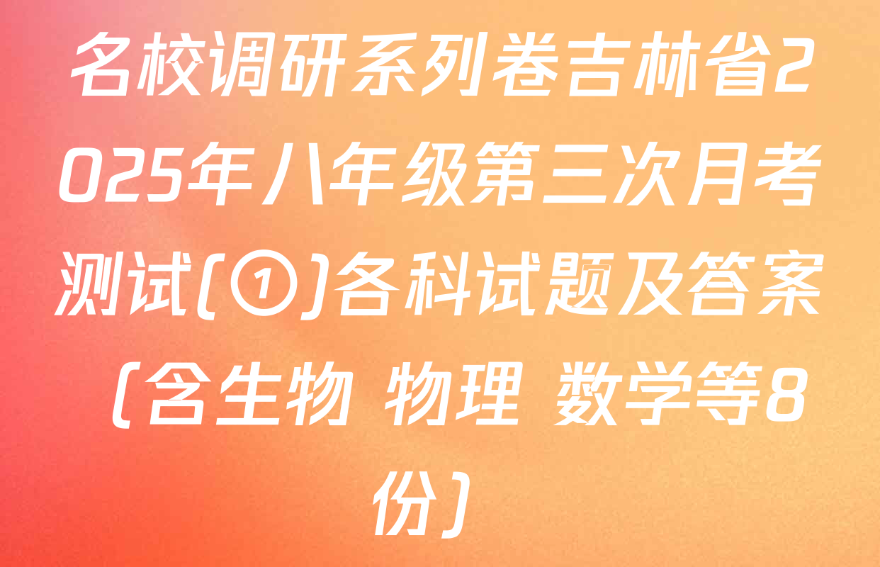 名校调研系列卷吉林省2025年八年级第三次月考测试(①)各科试题及答案（含生物 物理 数学等8份）