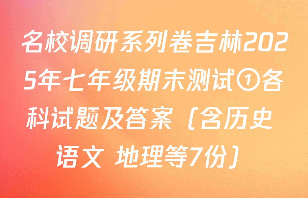 名校调研系列卷吉林2025年七年级期末测试①各科试题及答案（含历史 语文 地理等7份）