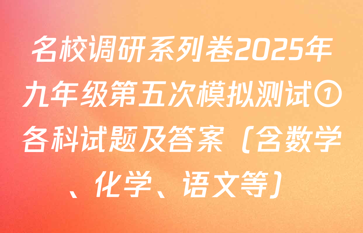 名校调研系列卷2025年九年级第五次模拟测试①各科试题及答案（含数学、化学、语文等）