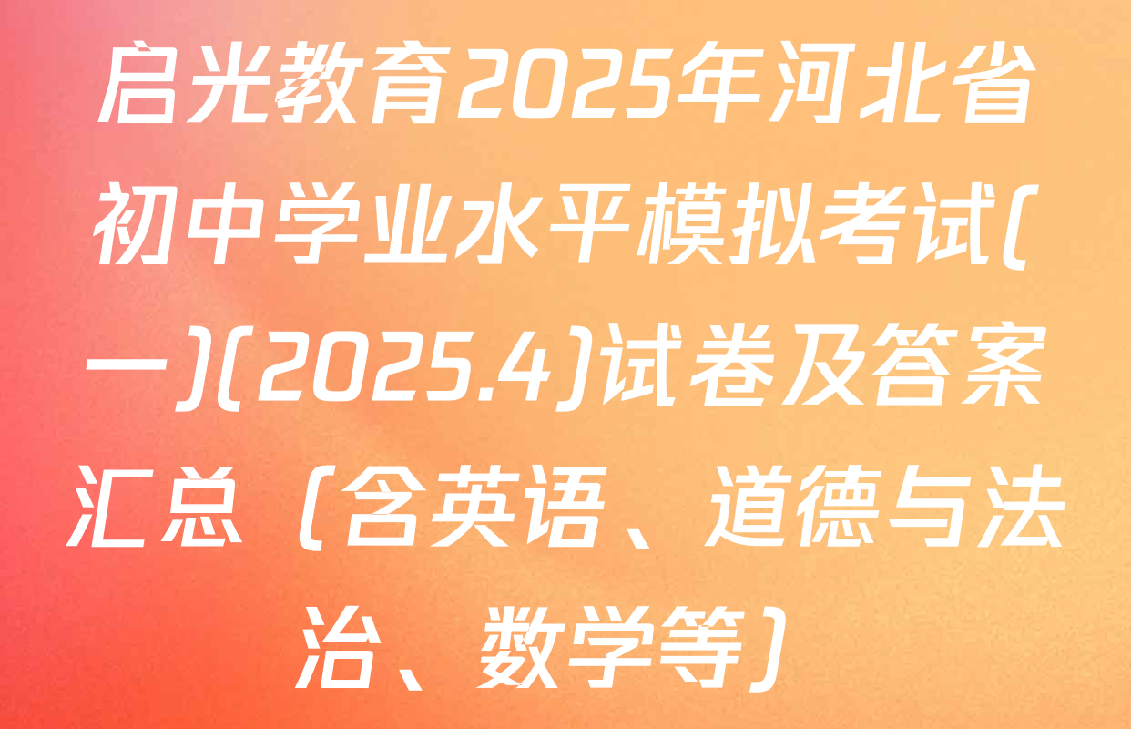启光教育2025年河北省初中学业水平模拟考试(一)(2025.4)试卷及答案汇总（含英语、道德与法治、数学等）