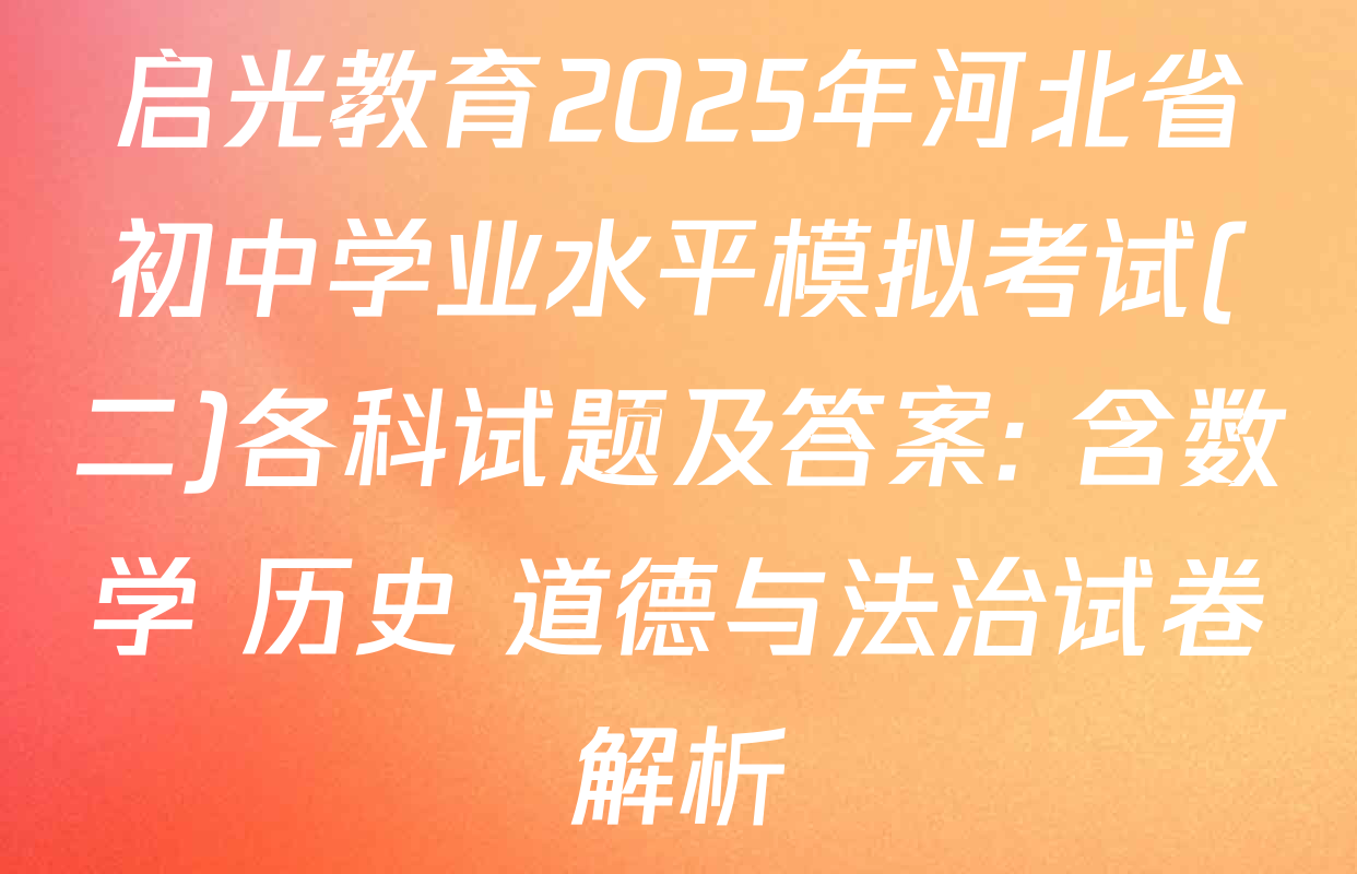 启光教育2025年河北省初中学业水平模拟考试(二)各科试题及答案: 含数学 历史 道德与法治试卷解析