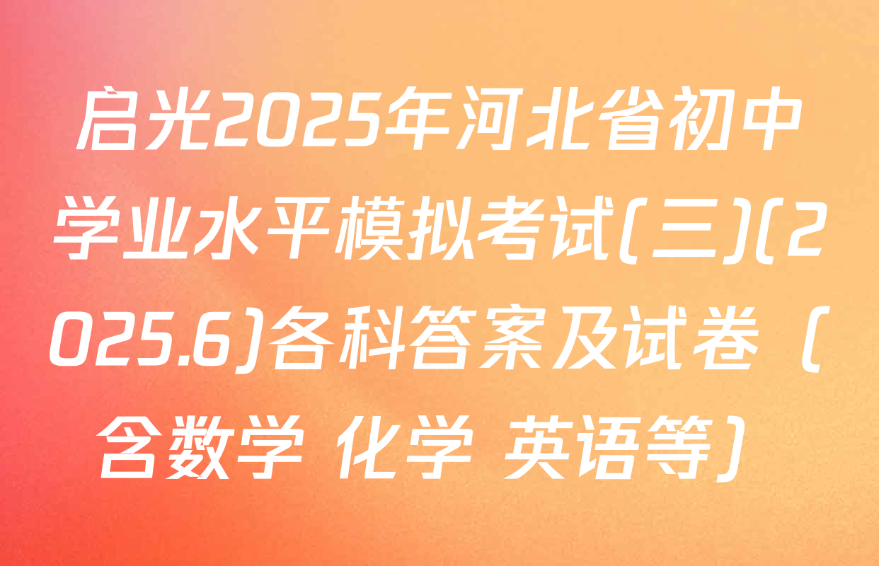 启光2025年河北省初中学业水平模拟考试(三)(2025.6)各科答案及试卷（含数学 化学 英语等）
