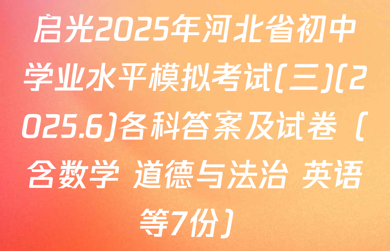 启光2025年河北省初中学业水平模拟考试(三)(2025.6)各科答案及试卷（含数学 道德与法治 英语等7份）