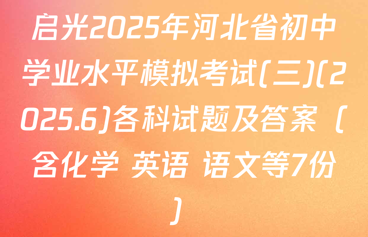启光2025年河北省初中学业水平模拟考试(三)(2025.6)各科试题及答案（含化学 英语 语文等7份）