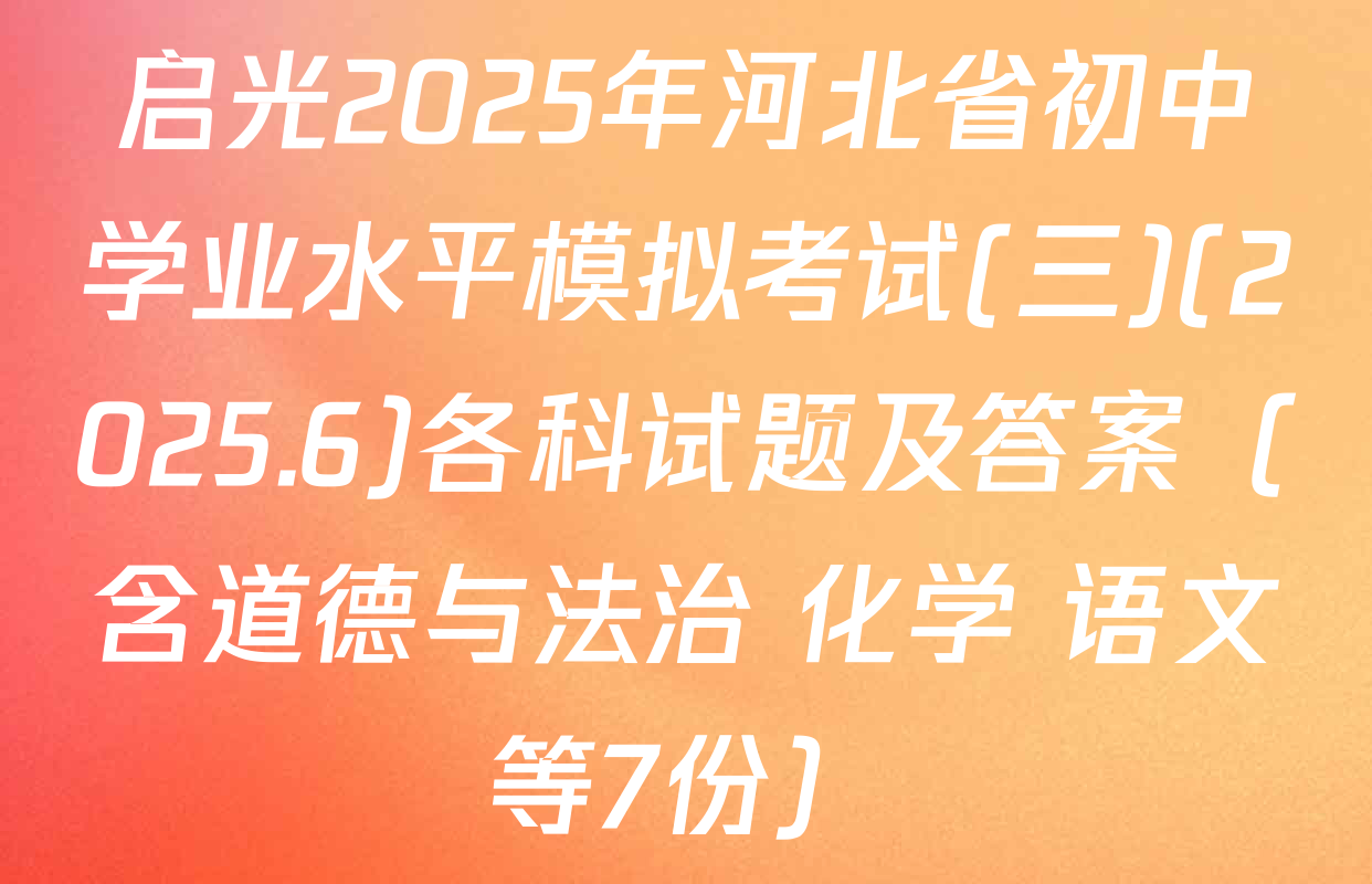 启光2025年河北省初中学业水平模拟考试(三)(2025.6)各科试题及答案（含道德与法治 化学 语文等7份）