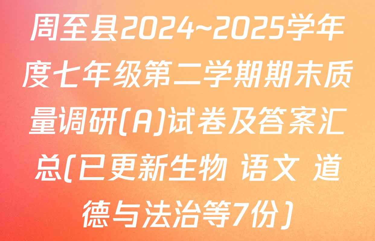 周至县2024~2025学年度七年级第二学期期末质量调研(A)试卷及答案汇总(已更新生物 语文 道德与法治等7份)