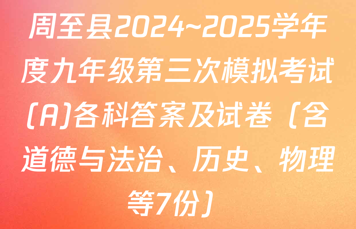 周至县2024~2025学年度九年级第三次模拟考试(A)各科答案及试卷（含道德与法治、历史、物理等7份）