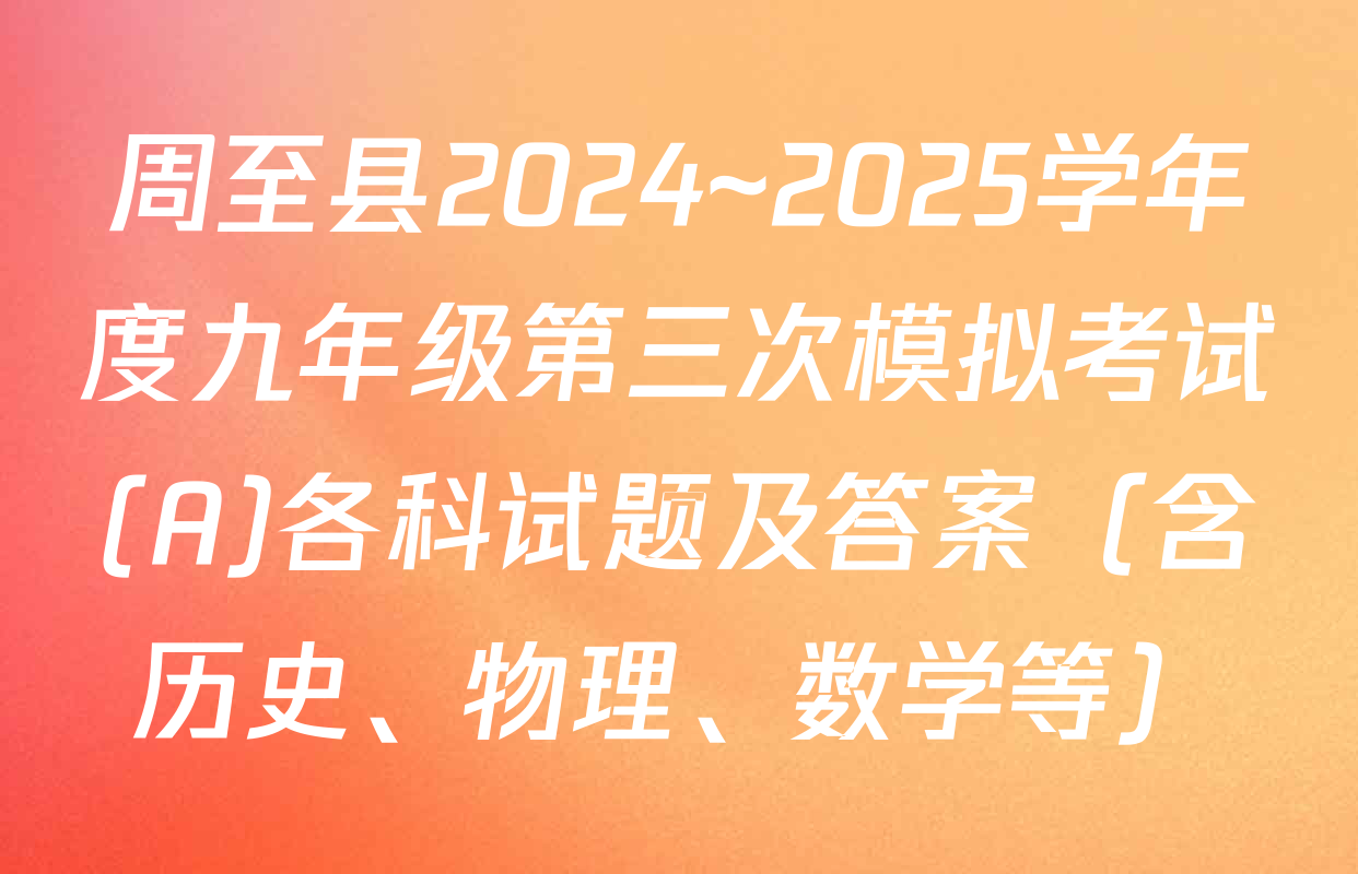 周至县2024~2025学年度九年级第三次模拟考试(A)各科试题及答案（含历史、物理、数学等）