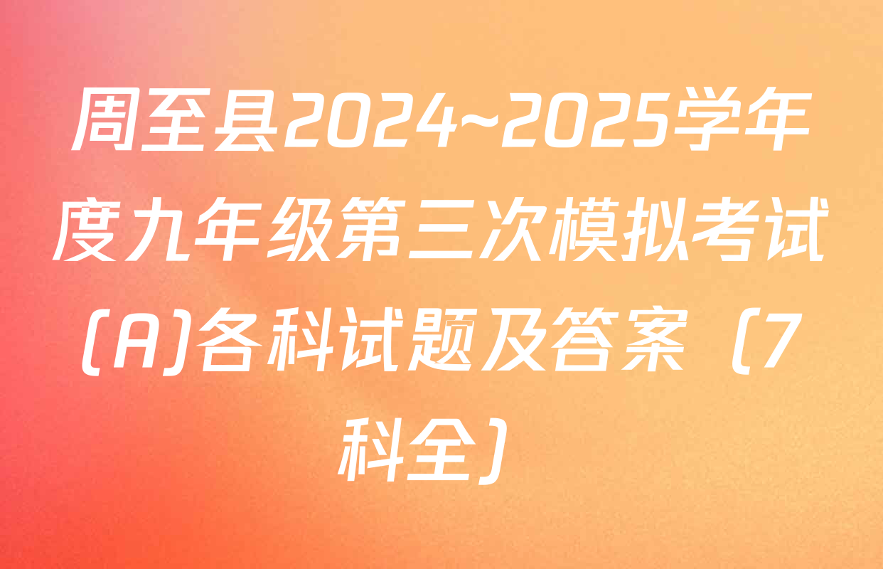 周至县2024~2025学年度九年级第三次模拟考试(A)各科试题及答案（7科全）
