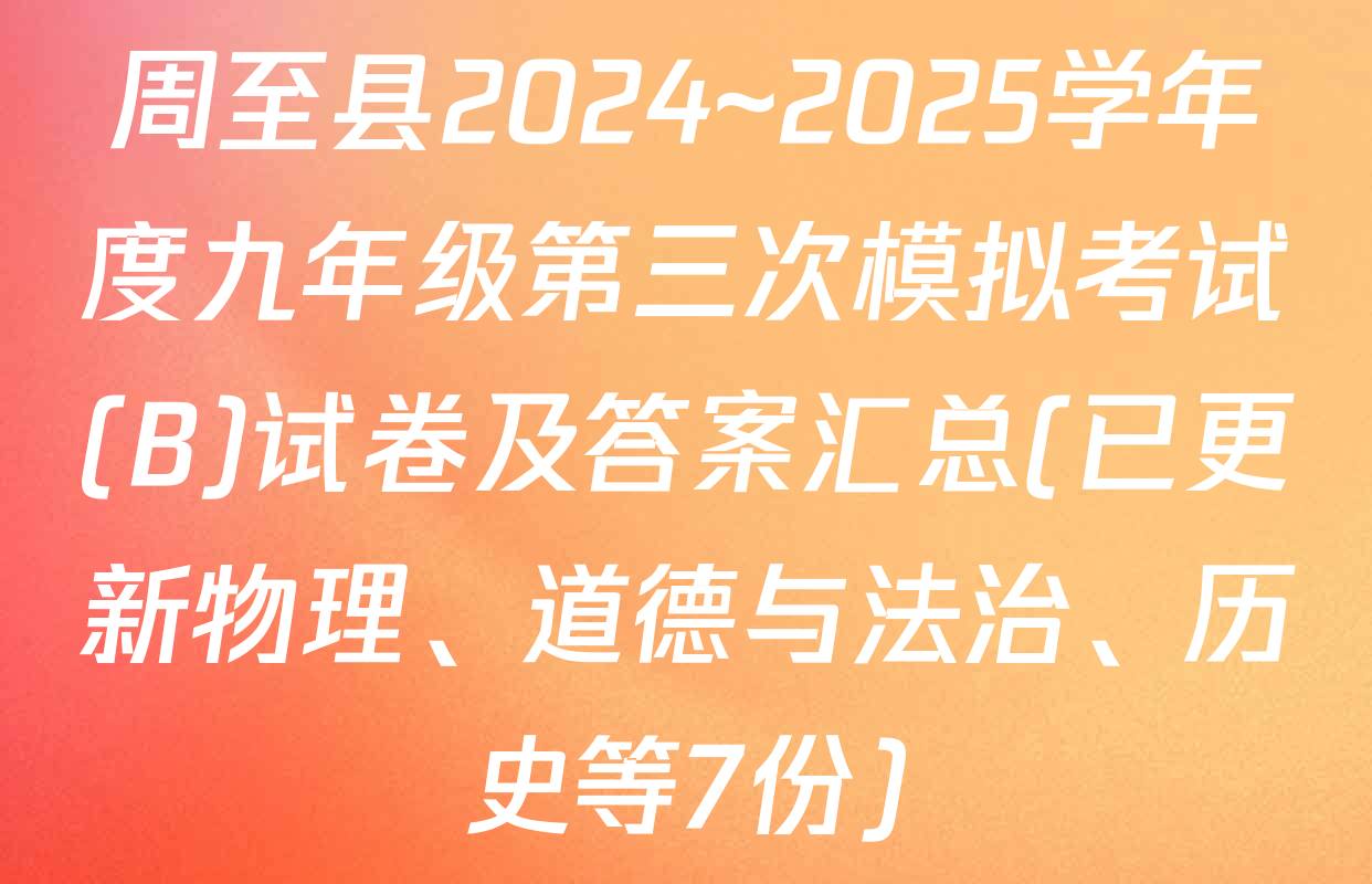 周至县2024~2025学年度九年级第三次模拟考试(B)试卷及答案汇总(已更新物理、道德与法治、历史等7份)