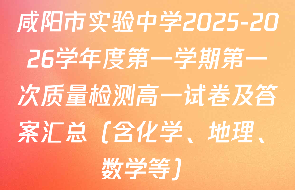 咸阳市实验中学2025-2026学年度第一学期第一次质量检测高一试卷及答案汇总（含化学、地理、数学等）