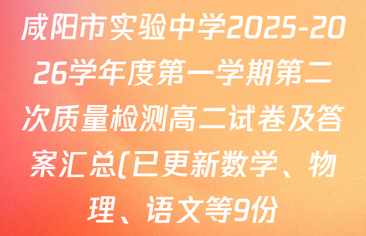 咸阳市实验中学2025-2026学年度第一学期第二次质量检测高二试卷及答案汇总(已更新数学、物理、语文等9份) 咸阳市实验中学2025-2026学年度第一学期第二次质量检测高二试卷及答案汇总(已更新数学、物理、语文等9份)