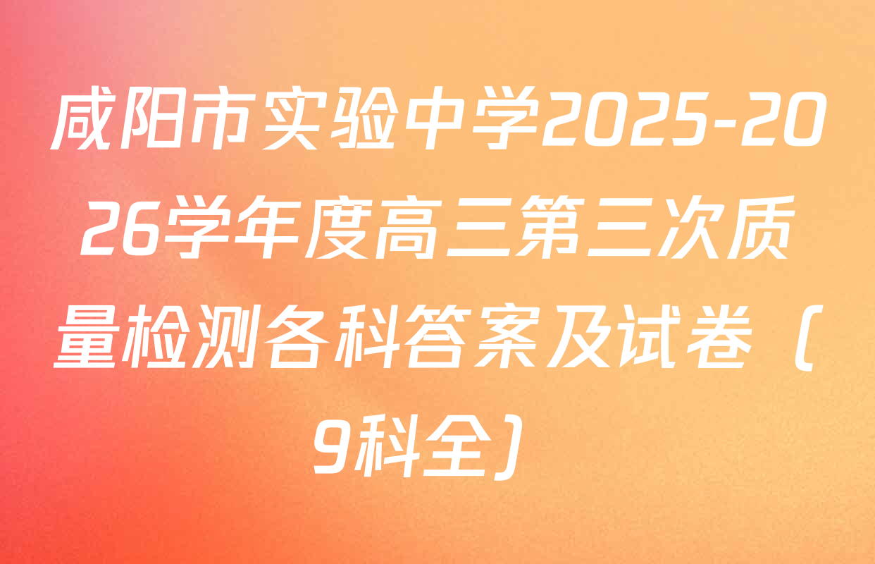 咸阳市实验中学2025-2026学年度高三第三次质量检测各科答案及试卷（9科全）
