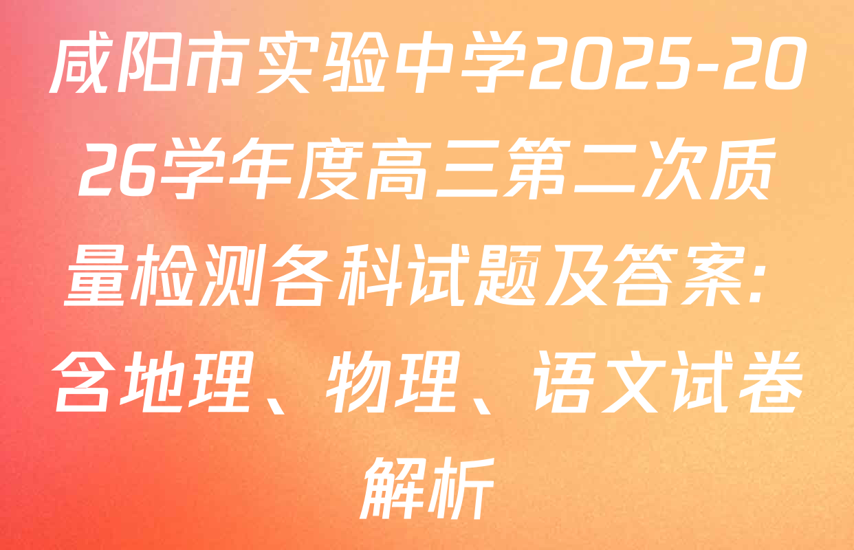 咸阳市实验中学2025-2026学年度高三第二次质量检测各科试题及答案: 含地理、物理、语文试卷解析