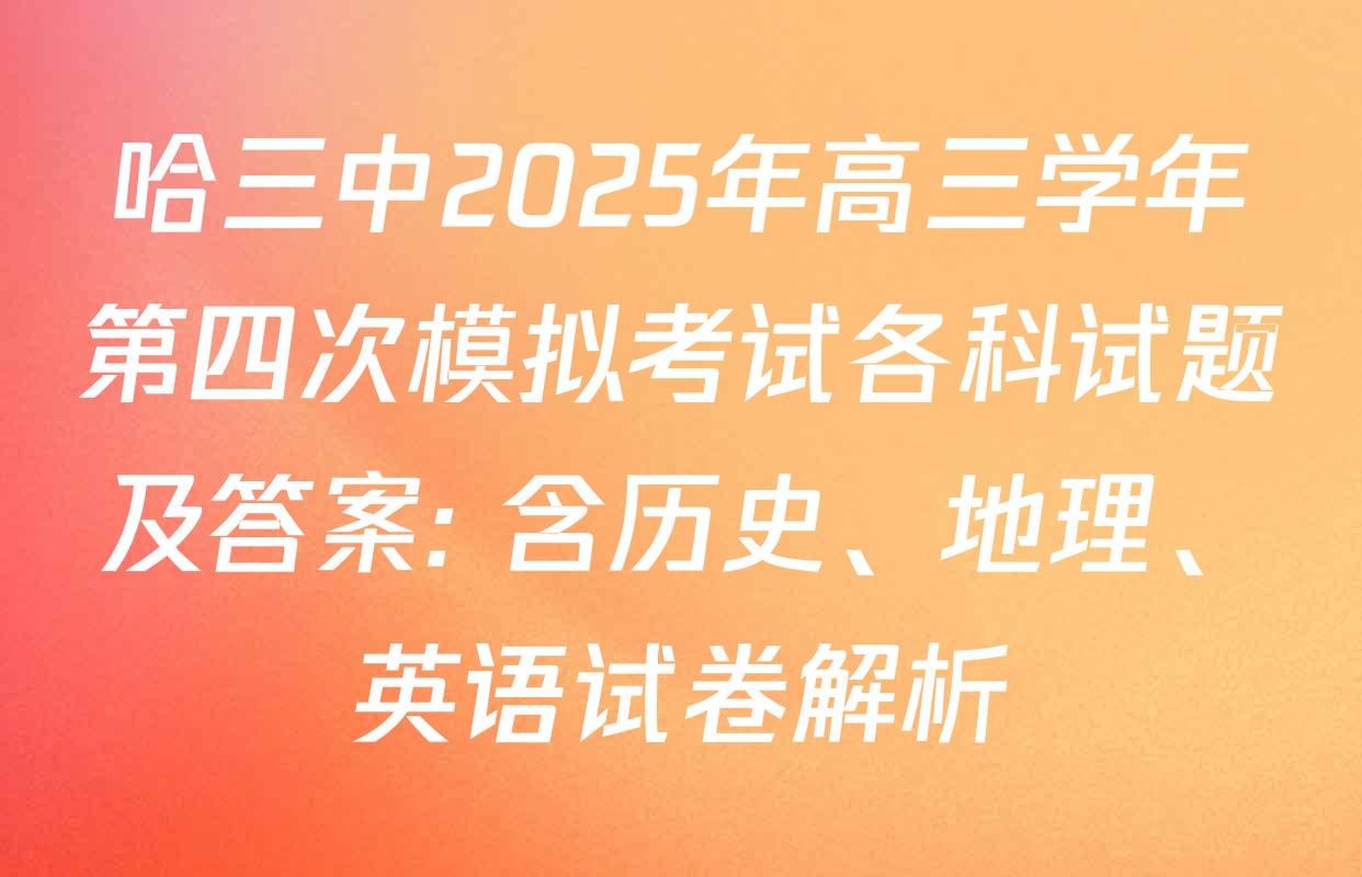 哈三中2025年高三学年第四次模拟考试各科试题及答案: 含历史、地理、英语试卷解析