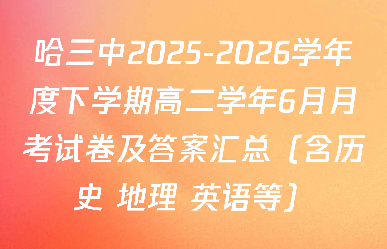 哈三中2025-2026学年度下学期高二学年6月月考试卷及答案汇总（含历史 地理 英语等）