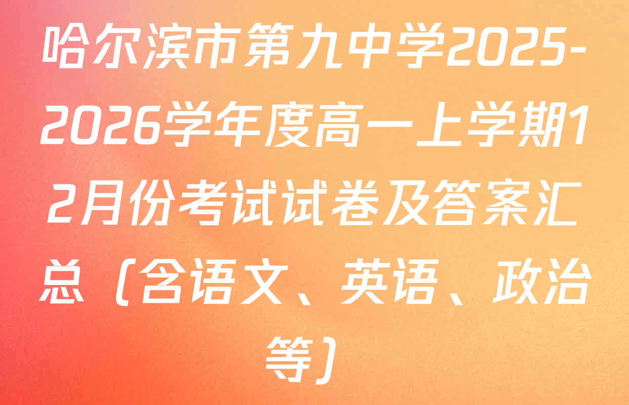 哈尔滨市第九中学2025-2026学年度高一上学期12月份考试试卷及答案汇总（含语文、英语、政治等）