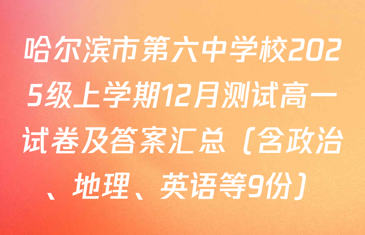 哈尔滨市第六中学校2025级上学期12月测试高一试卷及答案汇总（含政治、地理、英语等9份）