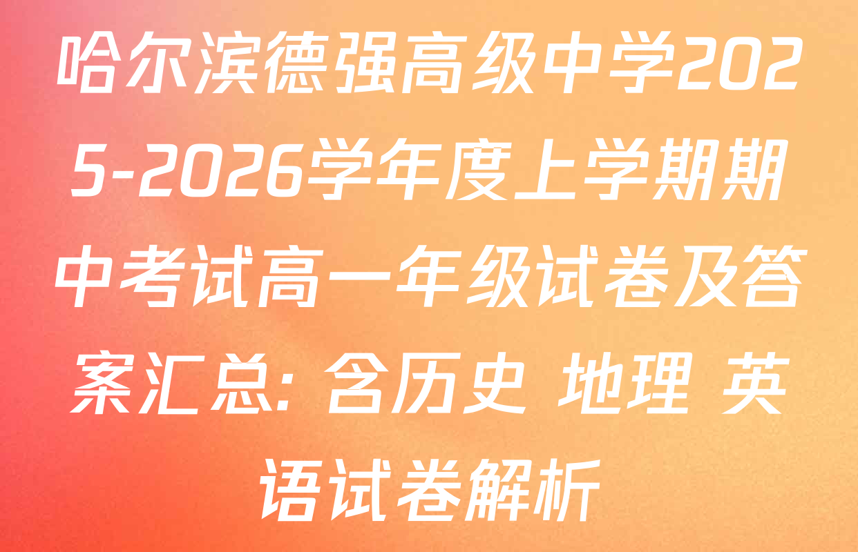 哈尔滨德强高级中学2025-2026学年度上学期期中考试高一年级试卷及答案汇总: 含历史 地理 英语试卷解析