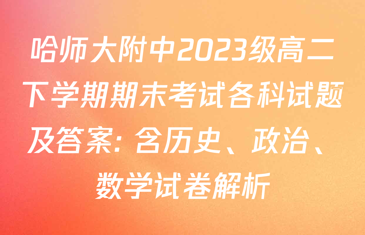 哈师大附中2023级高二下学期期末考试各科试题及答案: 含历史、政治、数学试卷解析