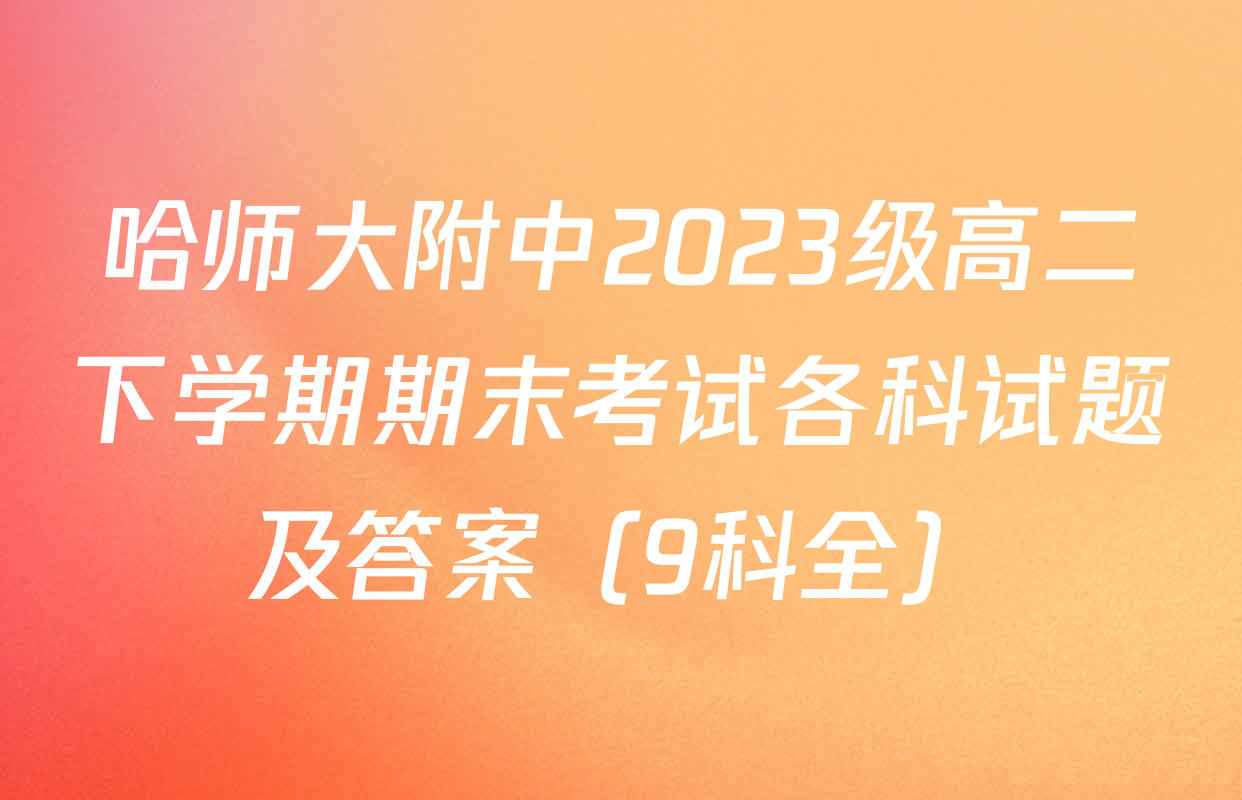 哈师大附中2023级高二下学期期末考试各科试题及答案（9科全）