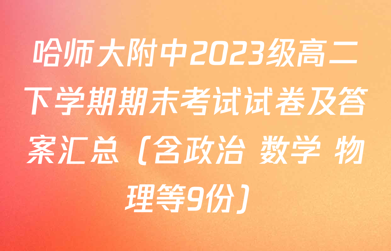 哈师大附中2023级高二下学期期末考试试卷及答案汇总（含政治 数学 物理等9份）