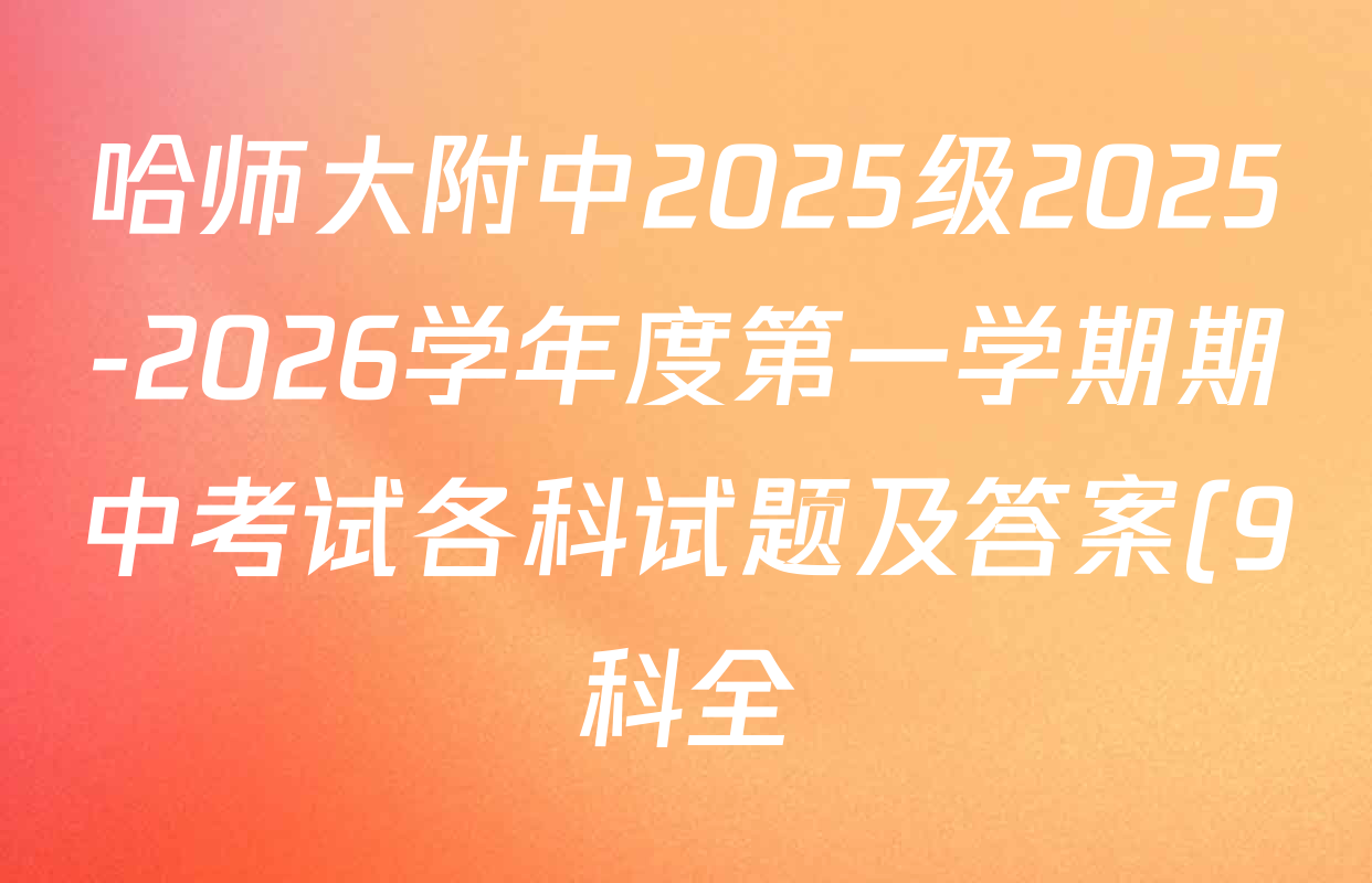 哈师大附中2025级2025-2026学年度第一学期期中考试各科试题及答案(9科全) 哈师大附中2025级2025-2026学年度第一学期期中考试各科试题及答案(9科全)