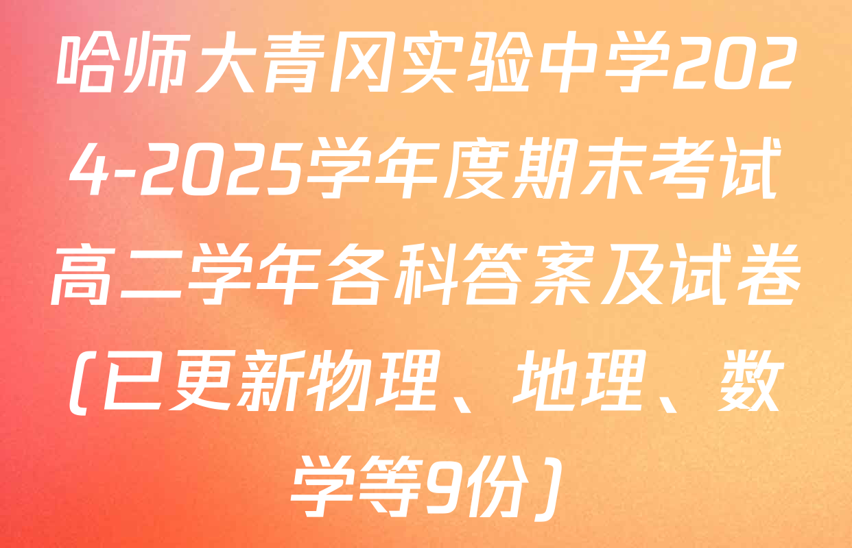 哈师大青冈实验中学2024-2025学年度期末考试高二学年各科答案及试卷(已更新物理、地理、数学等9份)