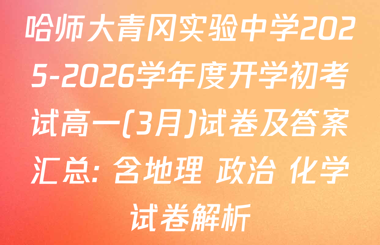 哈师大青冈实验中学2025-2026学年度开学初考试高一(3月)试卷及答案汇总: 含地理 政治 化学试卷解析