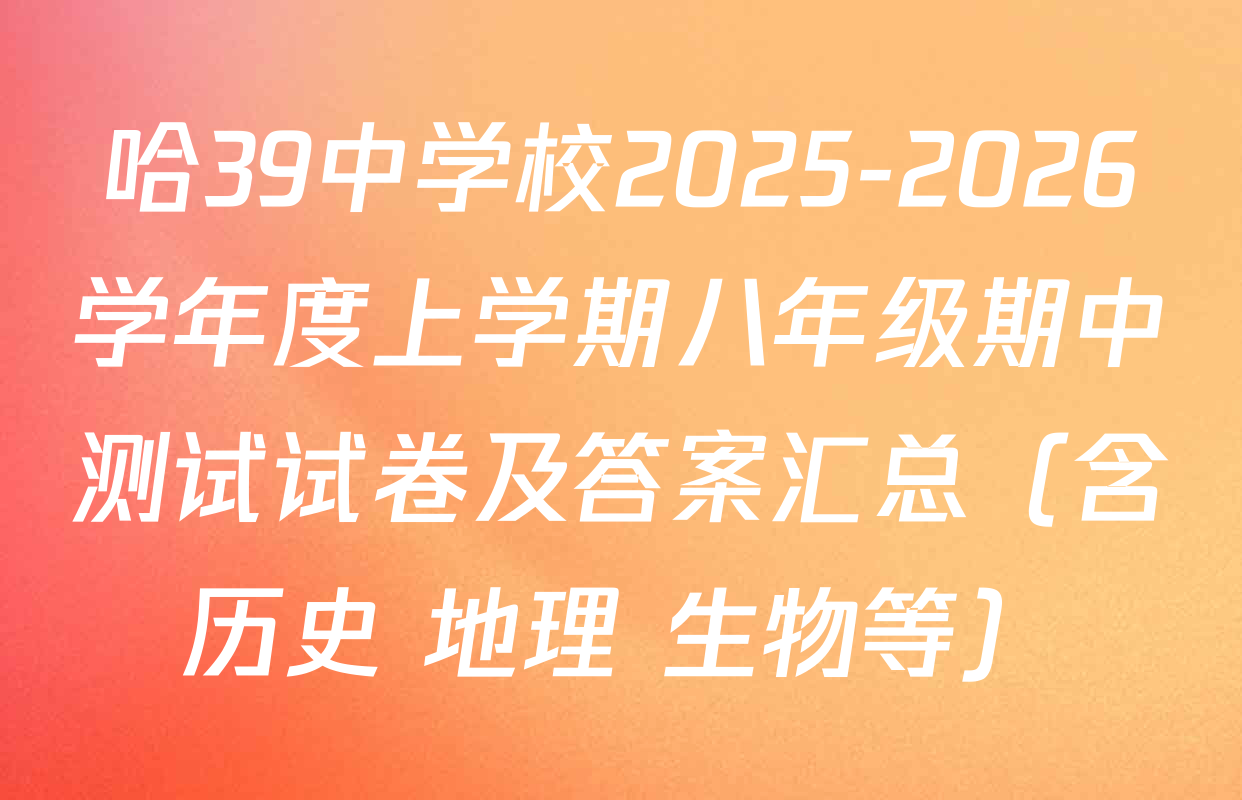 哈39中学校2025-2026学年度上学期八年级期中测试试卷及答案汇总（含历史 地理 生物等）
