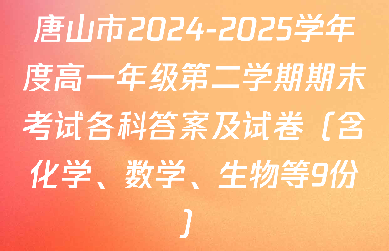 唐山市2024-2025学年度高一年级第二学期期末考试各科答案及试卷（含化学、数学、生物等9份）