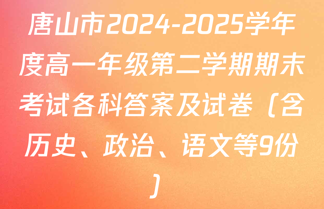 唐山市2024-2025学年度高一年级第二学期期末考试各科答案及试卷（含历史、政治、语文等9份）