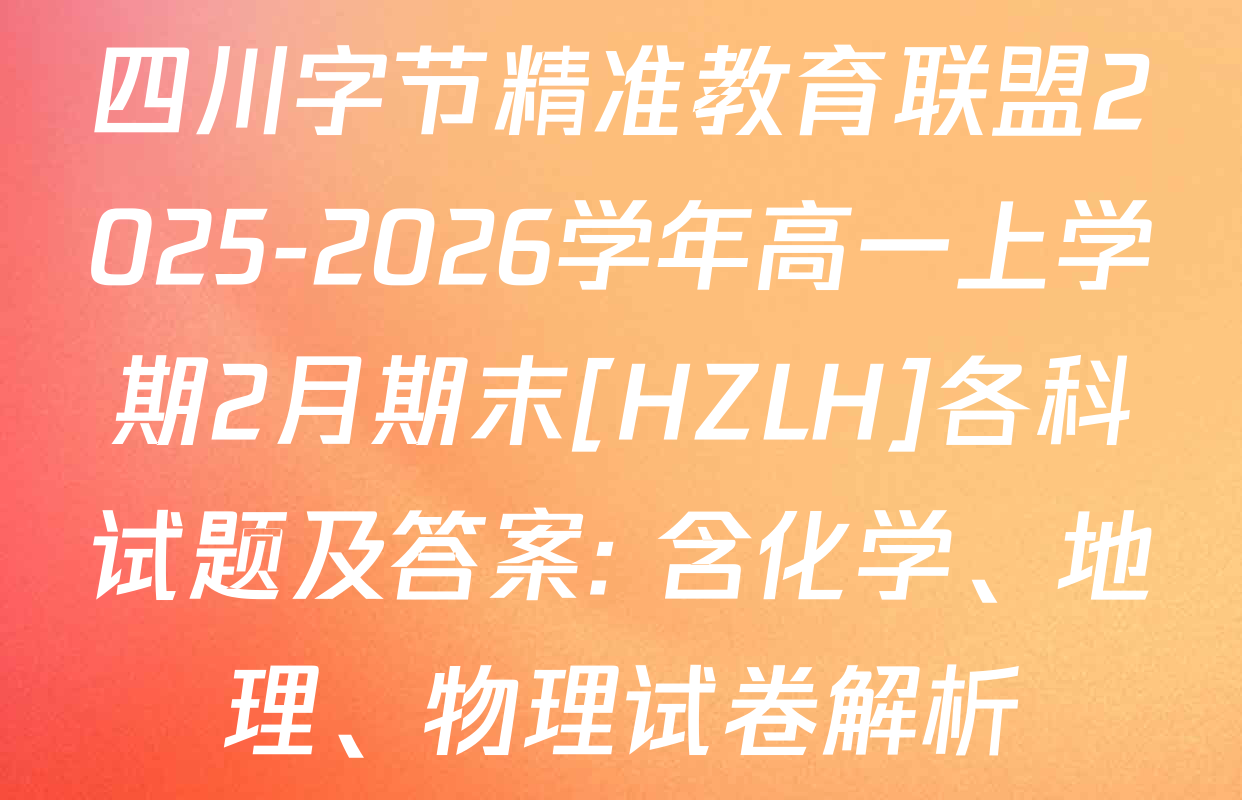 四川字节精准教育联盟2025-2026学年高一上学期2月期末[HZLH]各科试题及答案: 含化学、地理、物理试卷解析