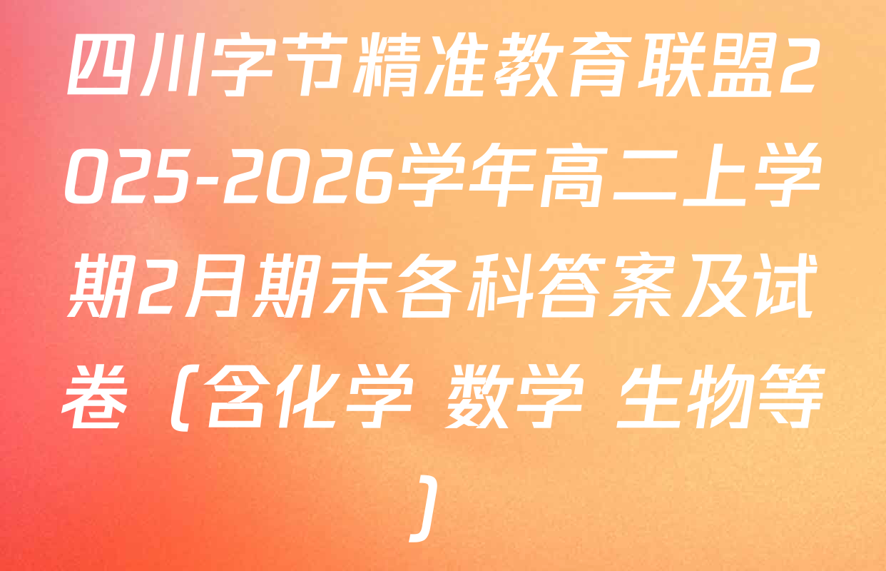 四川字节精准教育联盟2025-2026学年高二上学期2月期末各科答案及试卷（含化学 数学 生物等）