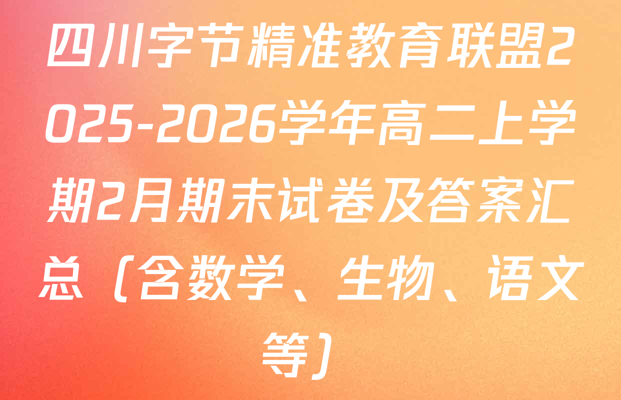 四川字节精准教育联盟2025-2026学年高二上学期2月期末试卷及答案汇总（含数学、生物、语文等）