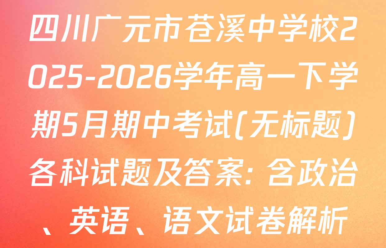 四川广元市苍溪中学校2025-2026学年高一下学期5月期中考试(无标题)各科试题及答案: 含政治、英语、语文试卷解析