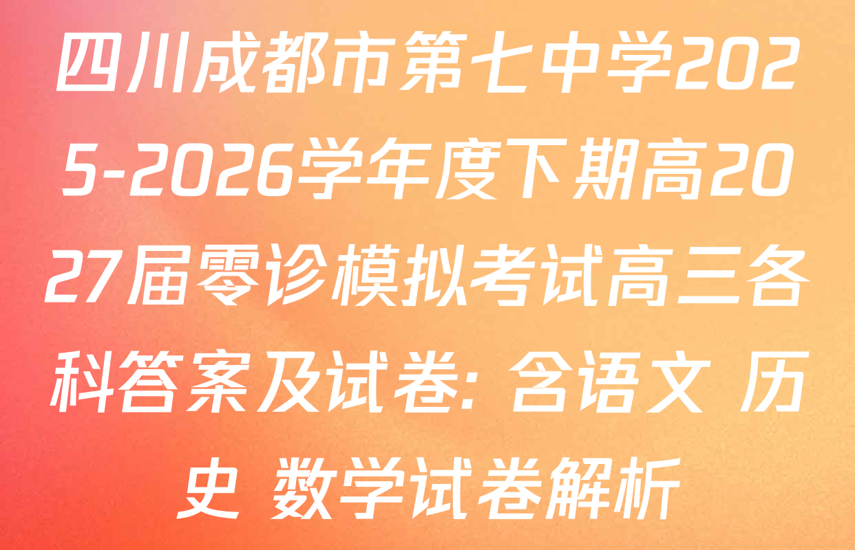 四川成都市第七中学2025-2026学年度下期高2027届零诊模拟考试高三各科答案及试卷: 含语文 历史 数学试卷解析