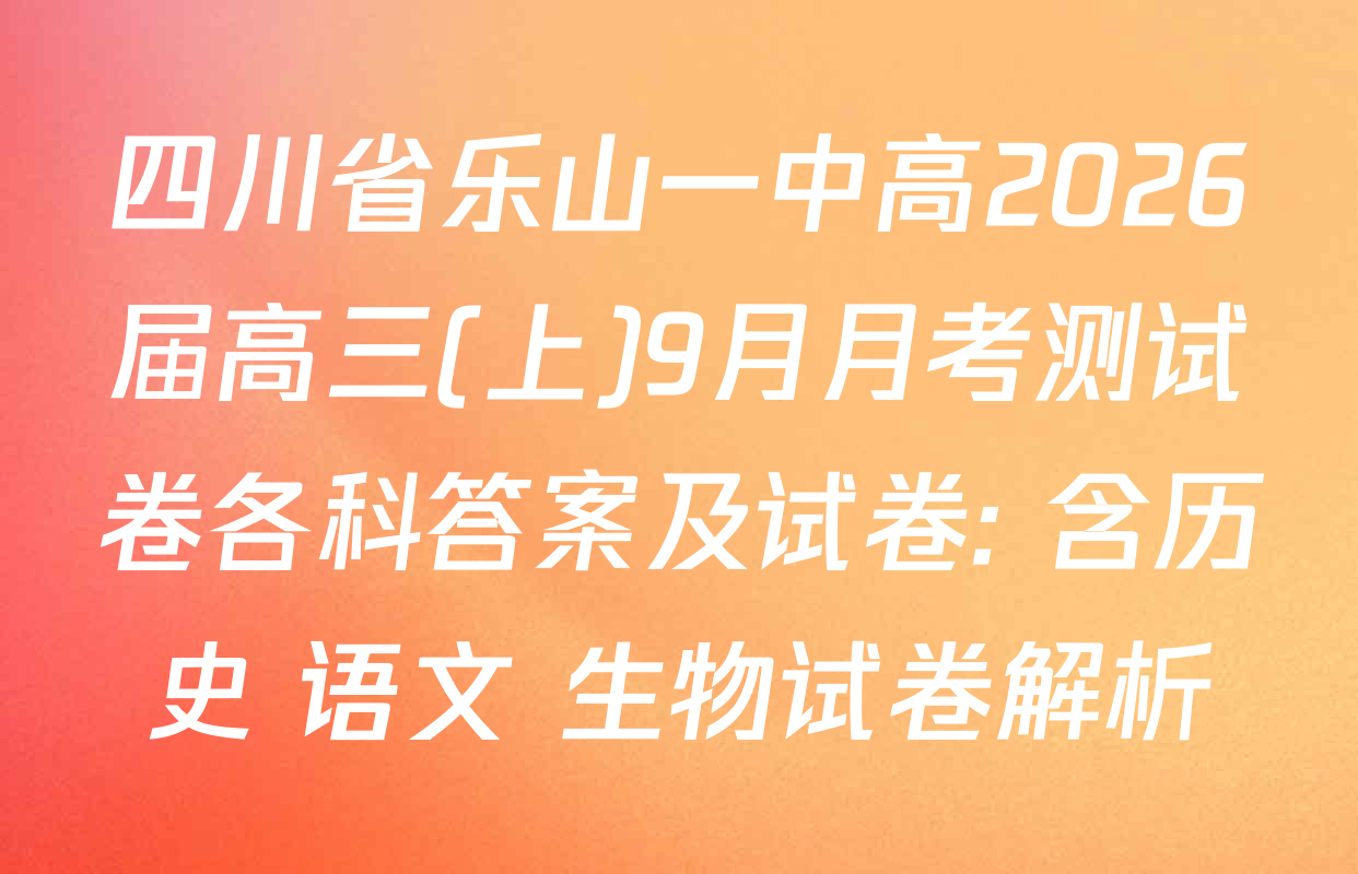 四川省乐山一中高2026届高三(上)9月月考测试卷各科答案及试卷: 含历史 语文 生物试卷解析