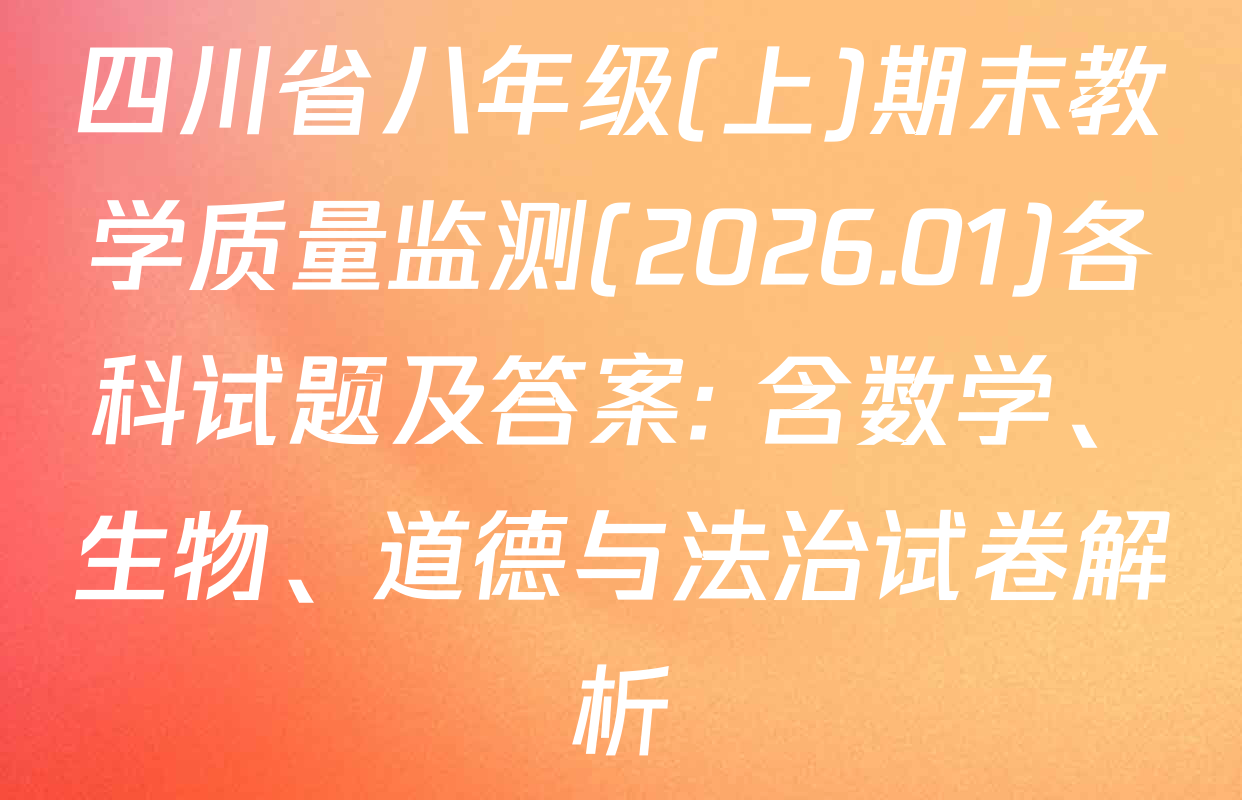 四川省八年级(上)期末教学质量监测(2026.01)各科试题及答案: 含数学、生物、道德与法治试卷解析