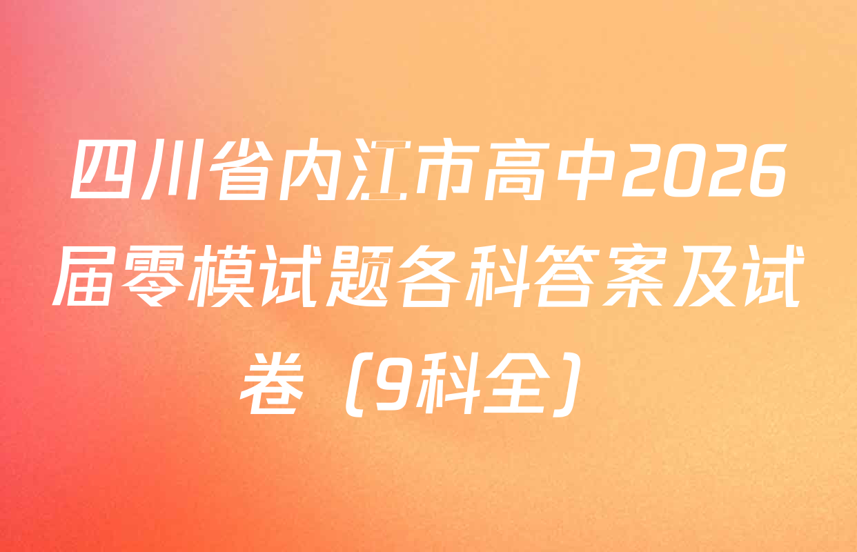 四川省内江市高中2026届零模试题各科答案及试卷（9科全）