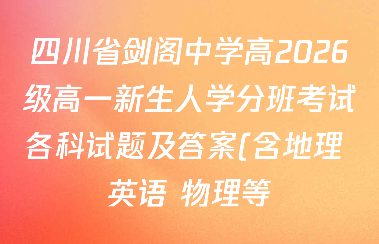 四川省剑阁中学高2026级高一新生人学分班考试各科试题及答案(含地理 英语 物理等) 四川省剑阁中学高2026级高一新生人学分班考试各科试题及答案(含地理 英语 物理等)