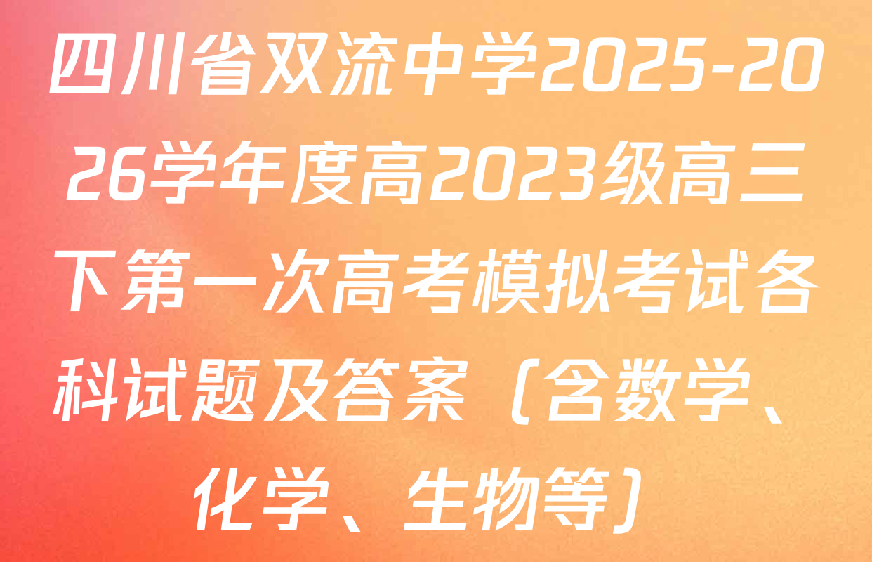 四川省双流中学2025-2026学年度高2023级高三下第一次高考模拟考试各科试题及答案（含数学、化学、生物等）