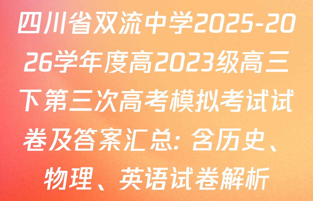 四川省双流中学2025-2026学年度高2023级高三下第三次高考模拟考试试卷及答案汇总: 含历史、物理、英语试卷解析