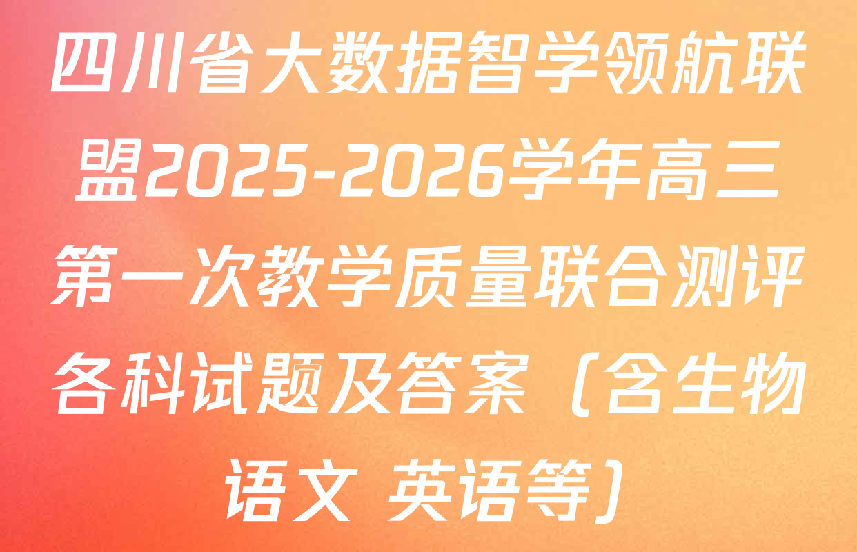 四川省大数据智学领航联盟2025-2026学年高三第一次教学质量联合测评各科试题及答案（含生物 语文 英语等）