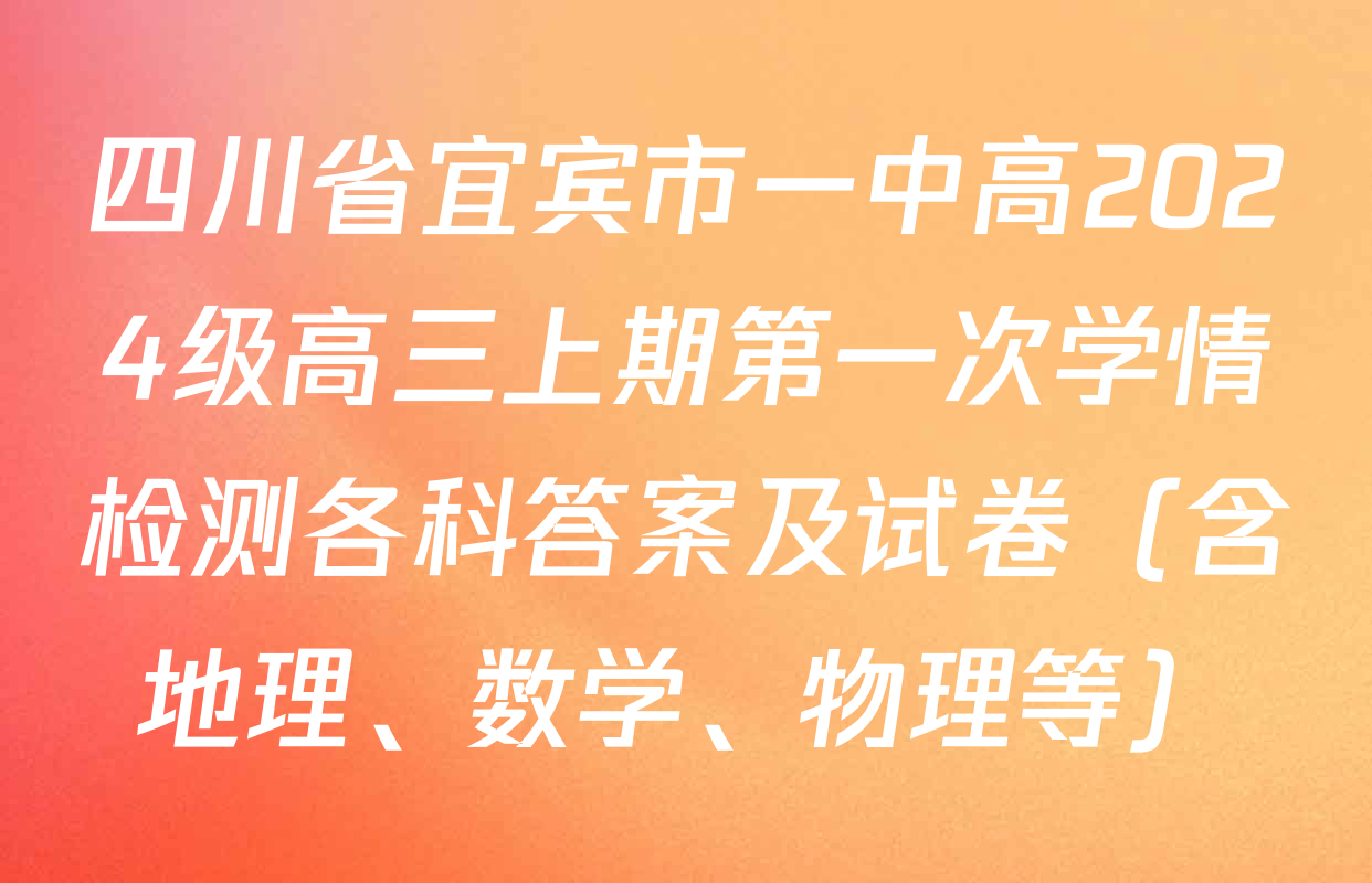 四川省宜宾市一中高2024级高三上期第一次学情检测各科答案及试卷（含地理、数学、物理等）