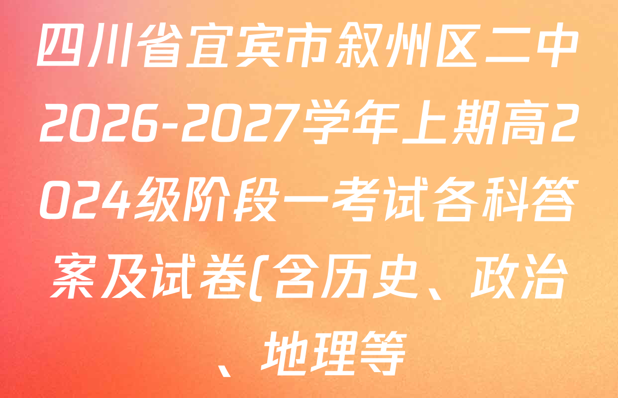 四川省宜宾市叙州区二中2026-2027学年上期高2024级阶段一考试各科答案及试卷(含历史、政治、地理等) 四川省宜宾市叙州区二中2026-2027学年上期高2024级阶段一考试各科答案及试卷(含历史、政治、地理等)