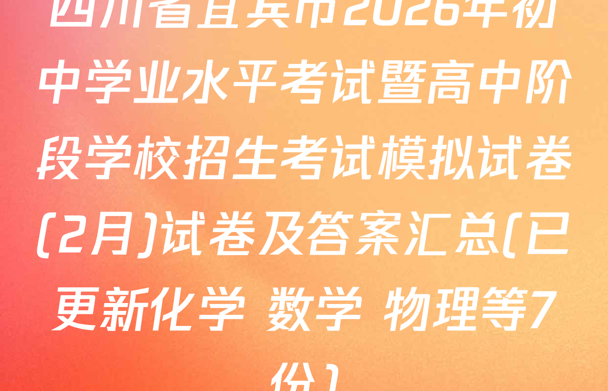 四川省宜宾市2026年初中学业水平考试暨高中阶段学校招生考试模拟试卷(2月)试卷及答案汇总(已更新化学 数学 物理等7份)