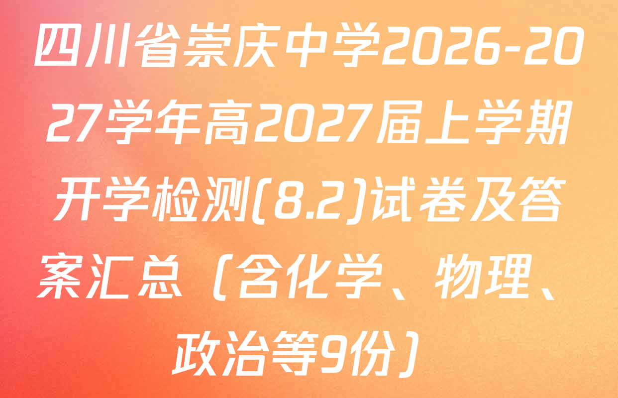 四川省崇庆中学2026-2027学年高2027届上学期开学检测(8.2)试卷及答案汇总（含化学、物理、政治等9份）